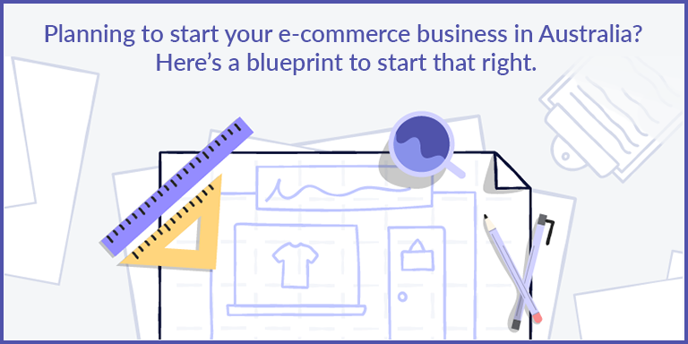 Planning to start your e-commerce business in Australia? Here’s a blueprint to start that right.